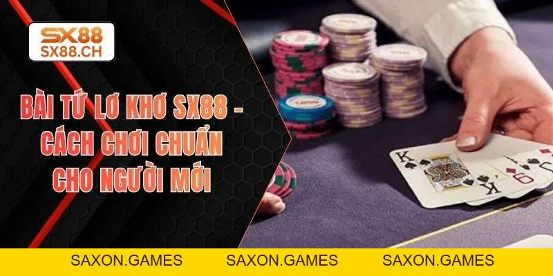 Bài Tứ Lơ Khơ SX88 – Cách Chơi Chuẩn Cho Người Mới - SAXON.GAMES