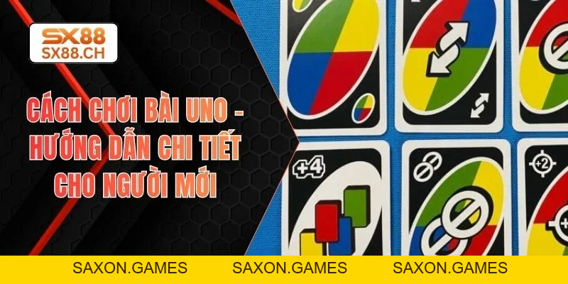 Cách Chơi Bài Uno – Hướng Dẫn Chi Tiết Cho Người Mới - SAXON.GAMES